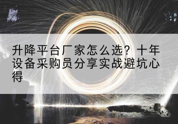 十堰升降平台厂家-怎么选？十年设备采购员分享实战避坑心得
