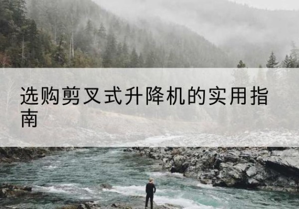 十堰剪叉式升降机怎么选-选购剪叉式升降机的实用指南