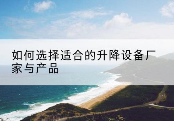 十堰电动升降平台厂家-如何选择适合的升降设备厂家与产品